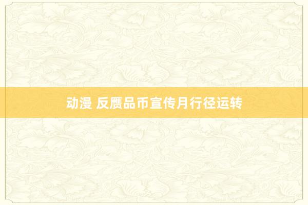 动漫 反赝品币宣传月行径运转