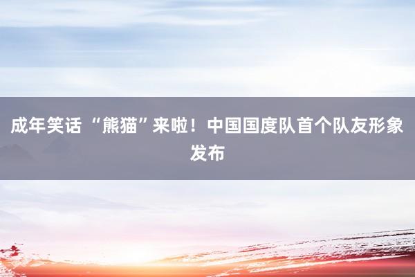 成年笑话 “熊猫”来啦！中国国度队首个队友形象发布