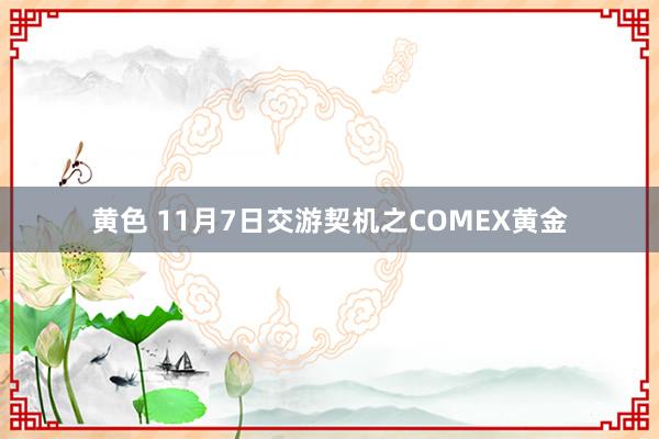 黄色 11月7日交游契机之COMEX黄金