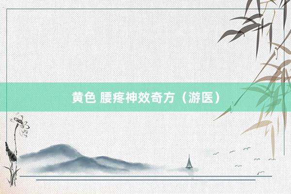 黄色 腰疼神效奇方（游医）