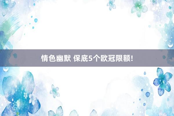 情色幽默 保底5个欧冠限额!