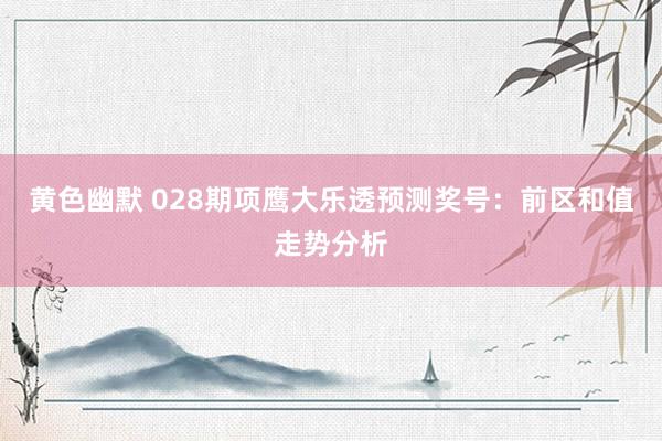 黄色幽默 028期项鹰大乐透预测奖号：前区和值走势分析