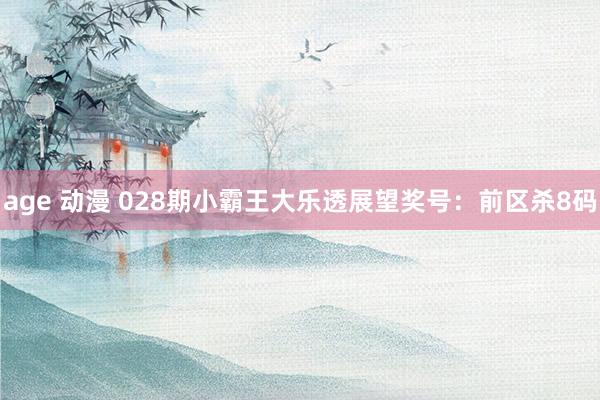 age 动漫 028期小霸王大乐透展望奖号：前区杀8码