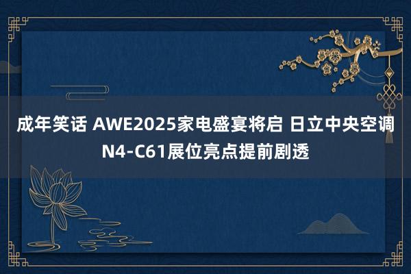 成年笑话 AWE2025家电盛宴将启 日立中央空调N4-C61展位亮点提前剧透