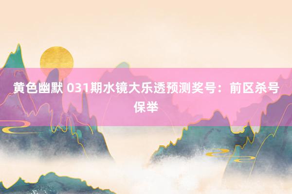 黄色幽默 031期水镜大乐透预测奖号：前区杀号保举