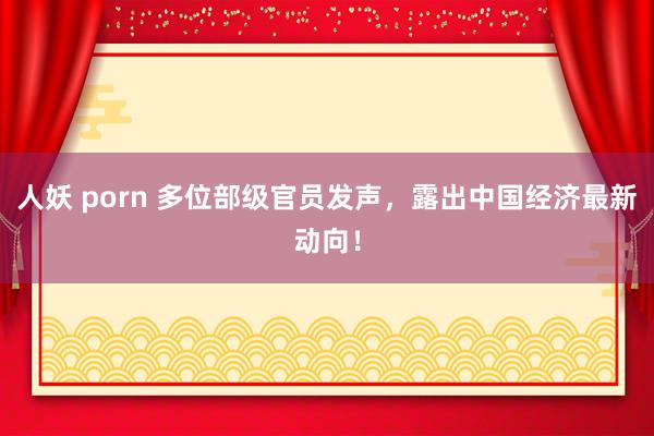 人妖 porn 多位部级官员发声，露出中国经济最新动向！