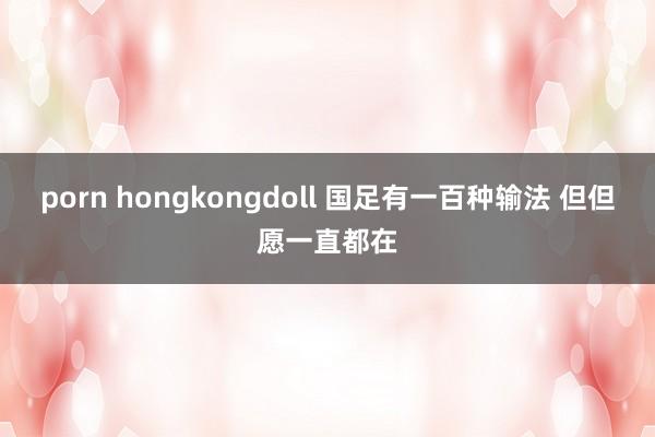 porn hongkongdoll 国足有一百种输法 但但愿一直都在