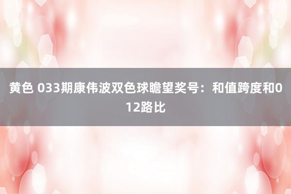 黄色 033期康伟波双色球瞻望奖号：和值跨度和012路比