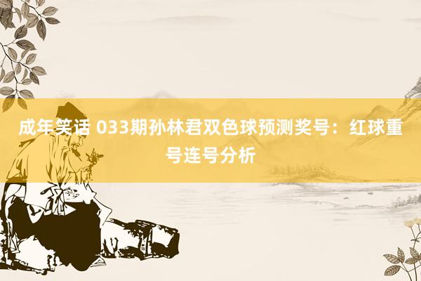 成年笑话 033期孙林君双色球预测奖号：红球重号连号分析