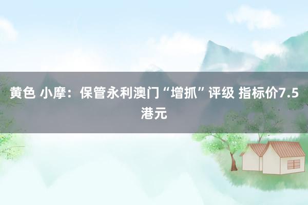 黄色 小摩：保管永利澳门“增抓”评级 指标价7.5港元