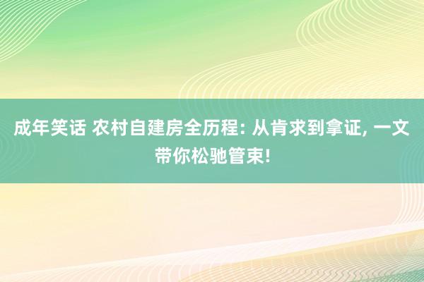 成年笑话 农村自建房全历程: 从肯求到拿证， 一文带你松驰管束!