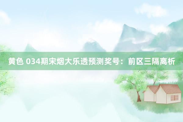 黄色 034期宋烟大乐透预测奖号：前区三隔离析