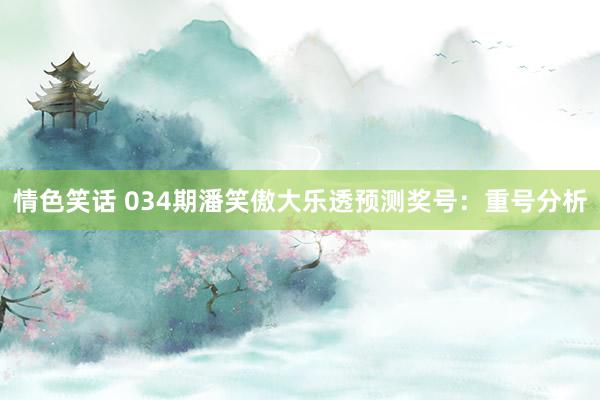 情色笑话 034期潘笑傲大乐透预测奖号：重号分析