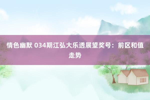 情色幽默 034期江弘大乐透展望奖号：前区和值走势