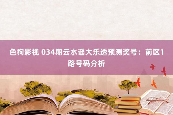 色狗影视 034期云水谣大乐透预测奖号：前区1路号码分析
