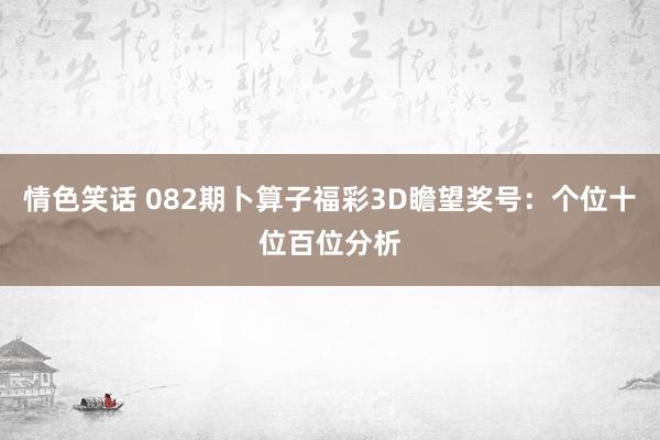 情色笑话 082期卜算子福彩3D瞻望奖号：个位十位百位分析