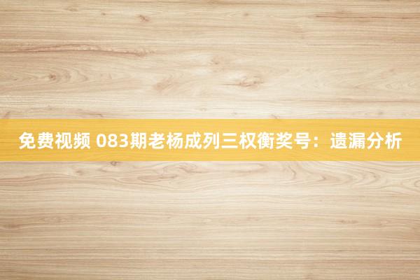 免费视频 083期老杨成列三权衡奖号：遗漏分析