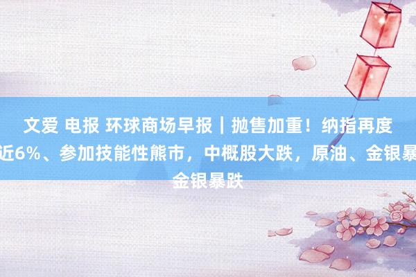 文爱 电报 环球商场早报｜抛售加重！纳指再度跌近6%、参加技能性熊市，中概股大跌，原油、金银暴跌
