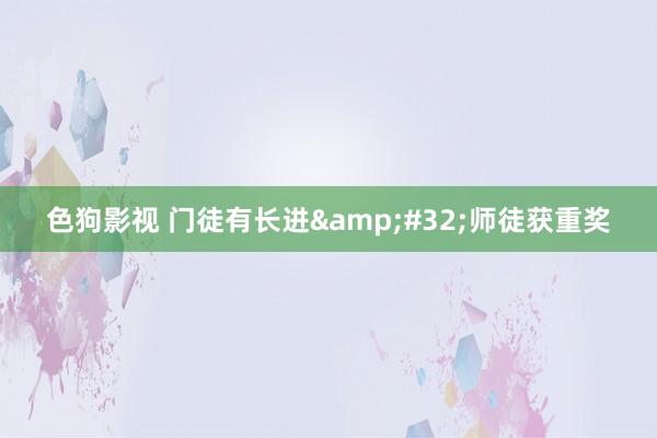 色狗影视 门徒有长进&#32;师徒获重奖