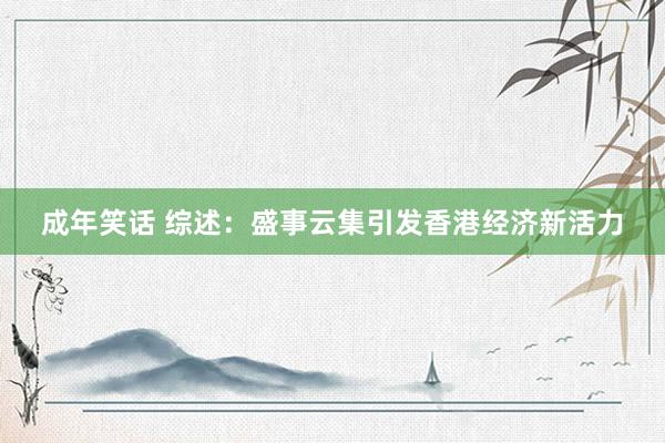 成年笑话 综述：盛事云集引发香港经济新活力