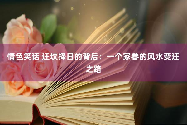 情色笑话 迁坟择日的背后：一个家眷的风水变迁之路