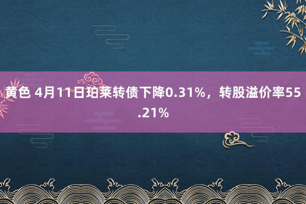 黄色 4月11日珀莱转债下降0.31%，转股溢价率55.21%