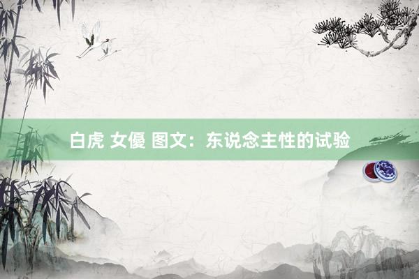 白虎 女優 图文：东说念主性的试验