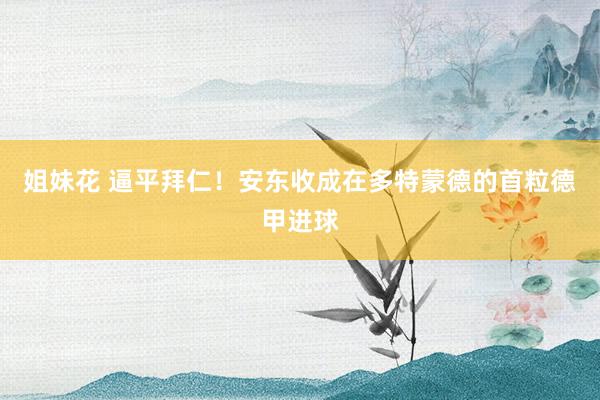 姐妹花 逼平拜仁！安东收成在多特蒙德的首粒德甲进球