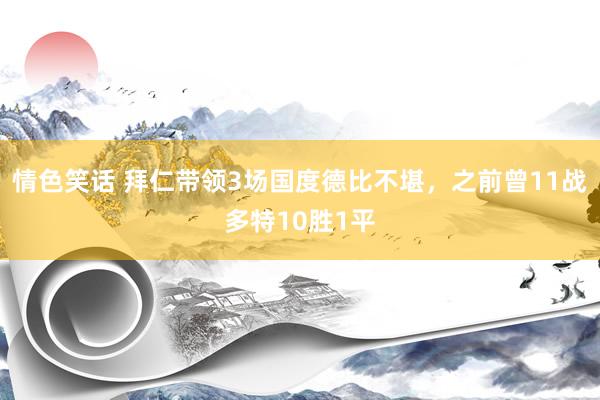 情色笑话 拜仁带领3场国度德比不堪，之前曾11战多特10胜1平