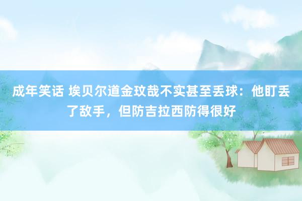 成年笑话 埃贝尔道金玟哉不实甚至丢球：他盯丢了敌手，但防吉拉西防得很好