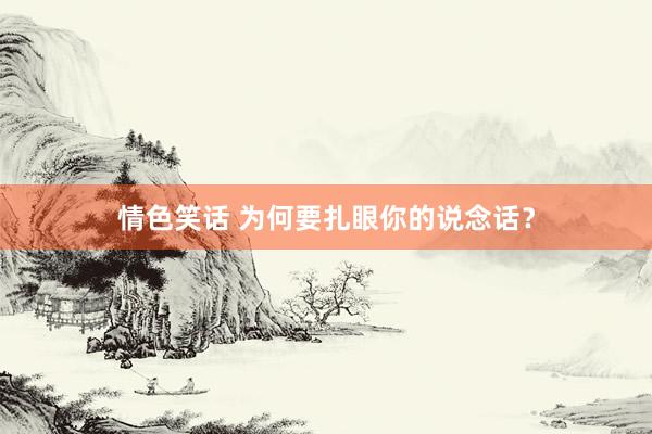 情色笑话 为何要扎眼你的说念话？