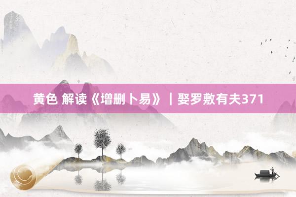 黄色 解读《增删卜易》｜娶罗敷有夫371