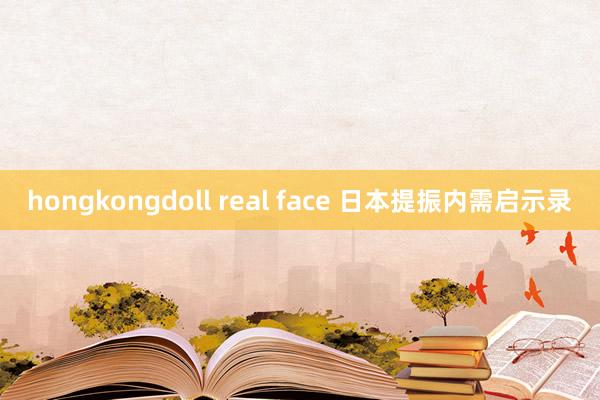hongkongdoll real face 日本提振内需启示录