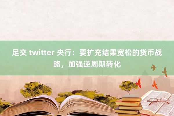 足交 twitter 央行：要扩充结果宽松的货币战略，加强逆周期转化