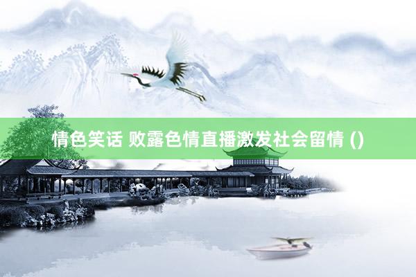 情色笑话 败露色情直播激发社会留情 ()