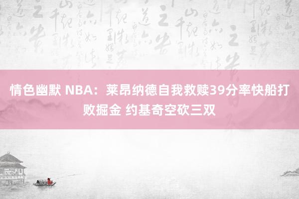 情色幽默 NBA：莱昂纳德自我救赎39分率快船打败掘金 约基奇空砍三双