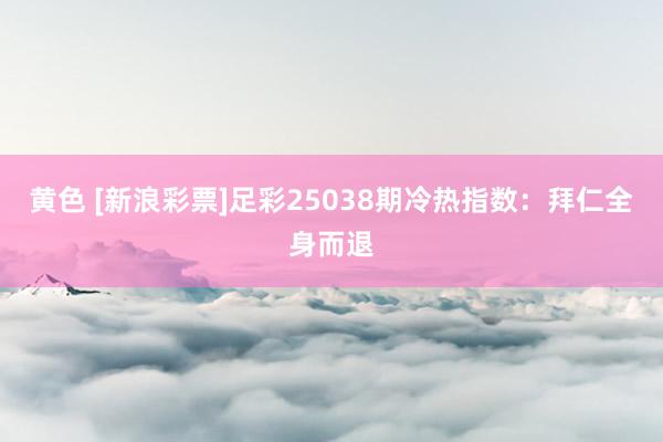 黄色 [新浪彩票]足彩25038期冷热指数：拜仁全身而退