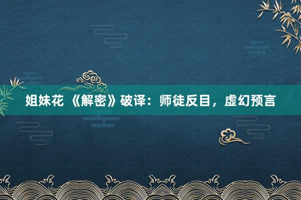姐妹花 《解密》破译：师徒反目，虚幻预言