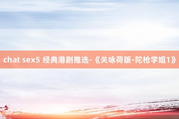 chat sex5 经典港剧推选-《关咏荷版-陀枪学姐1》